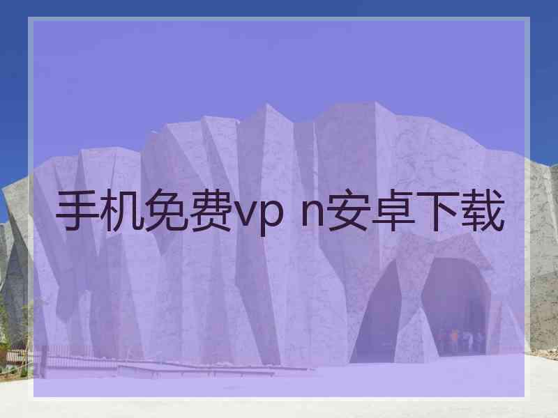 手机免费vp n安卓下载 手机免费vp n安卓下载