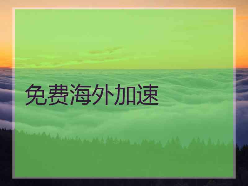 免费海外加速 免费海外加速