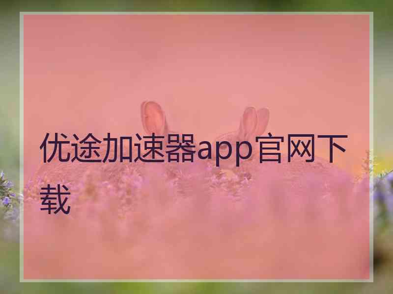 优途加速器app官网下载 优途加速器app官网下载