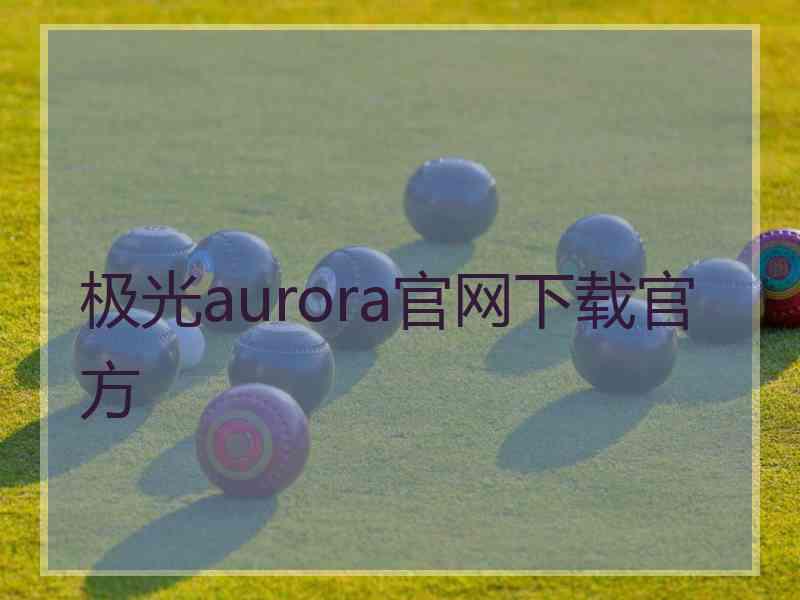 极光aurora官网下载官方