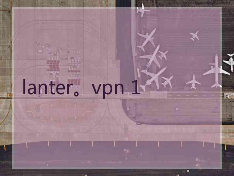 lanter。vpn 1