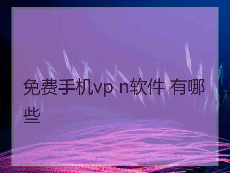 免费手机vp n软件 有哪些