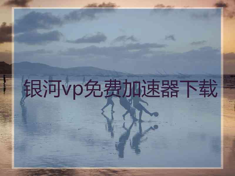 银河vp免费加速器下载