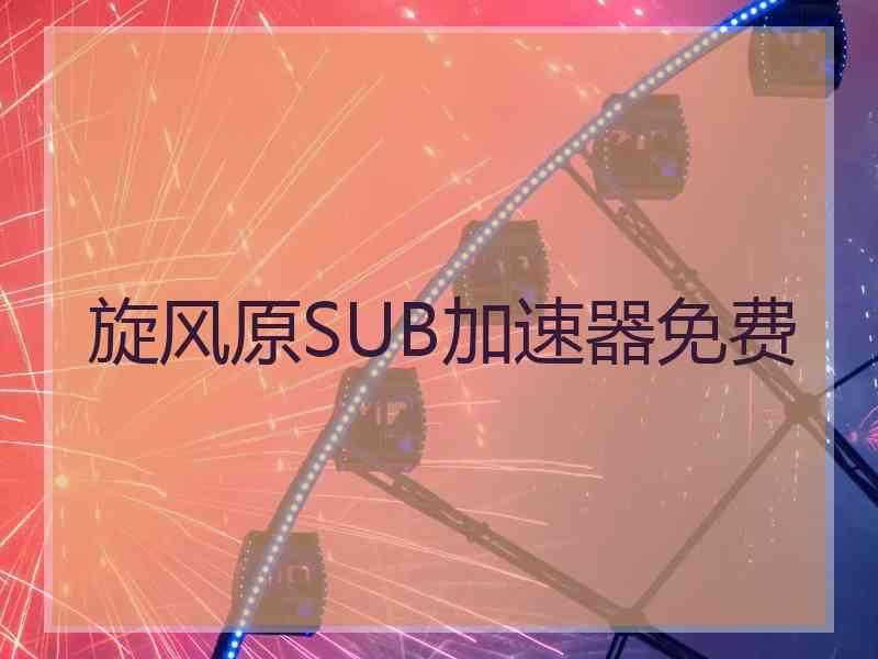 旋风原SUB加速器免费