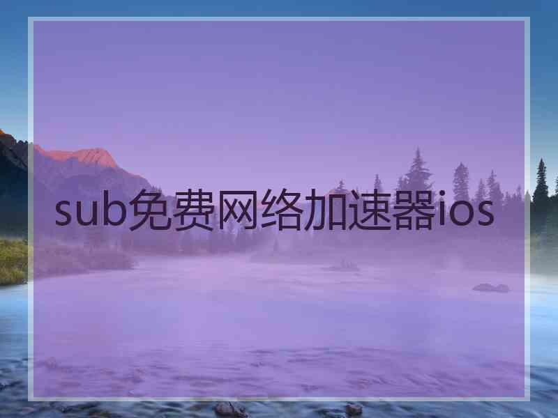 sub免费网络加速器ios