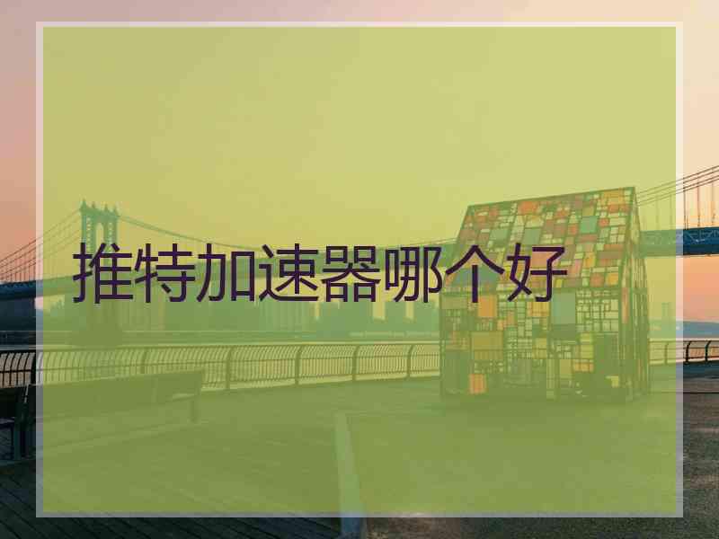 推特加速器哪个好