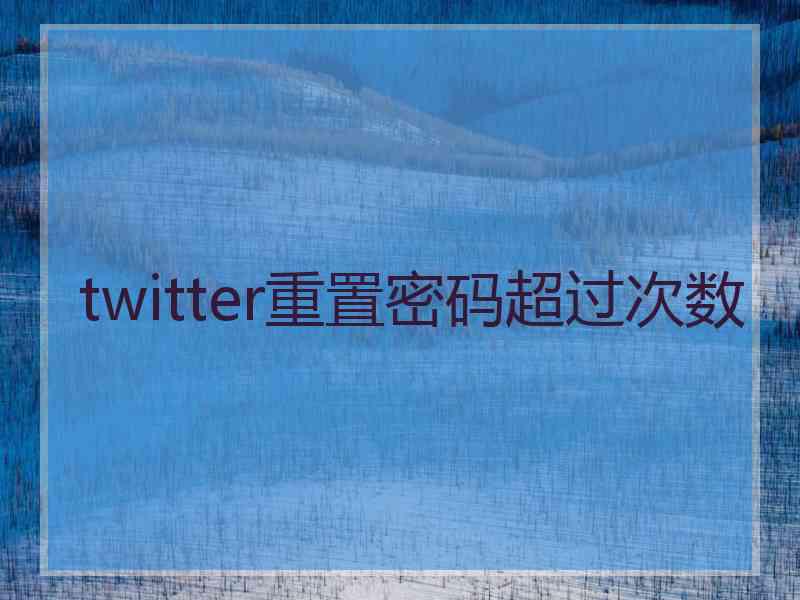 twitter重置密码超过次数